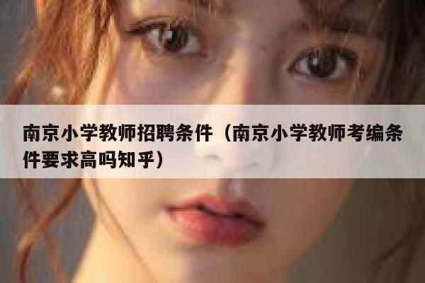 南京小学教师招聘条件（南京小学教师考编条件要求高吗知乎） 第1张