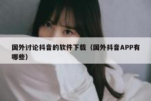 国外讨论抖音的软件下载（国外抖音APP有哪些） 第1张