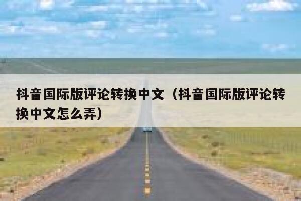 抖音国际版评论转换中文（抖音国际版评论转换中文怎么弄） 第1张