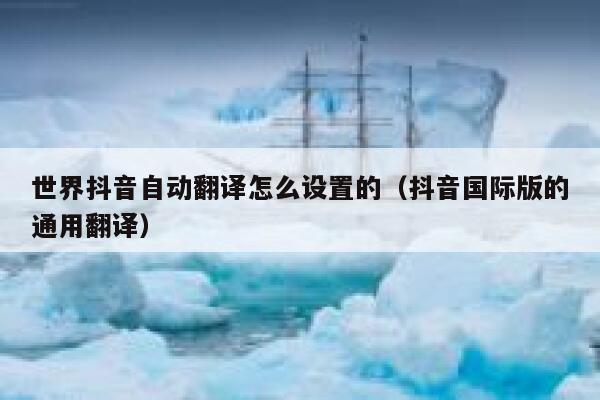 世界抖音自动翻译怎么设置的(抖音国际版的通用翻译) 第1张 世界抖音自动翻译怎么设置的(抖音国际版的通用翻译) 第1张