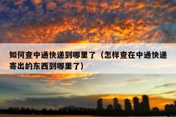 如何查中通快递到哪里了(怎样查在中通快递寄出的东西到哪里了) 第1张 如何查中通快递到哪里了(怎样查在中通快递寄出的东西到哪里了) 第1张