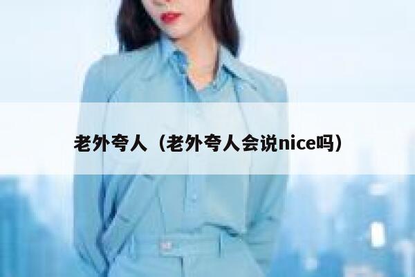 老外夸人(老外夸人会说nice吗) 第1张 老外夸人(老外夸人会说nice吗) 第1张