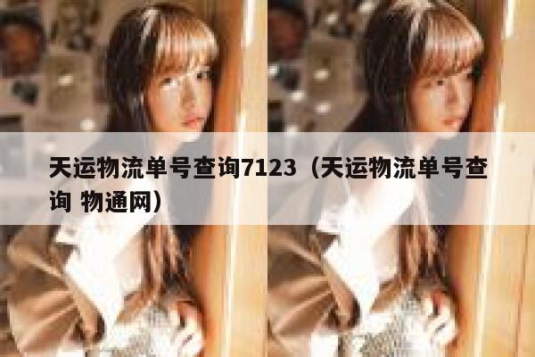 天运物流单号查询7123（天运物流单号查询 物通网） 第1张