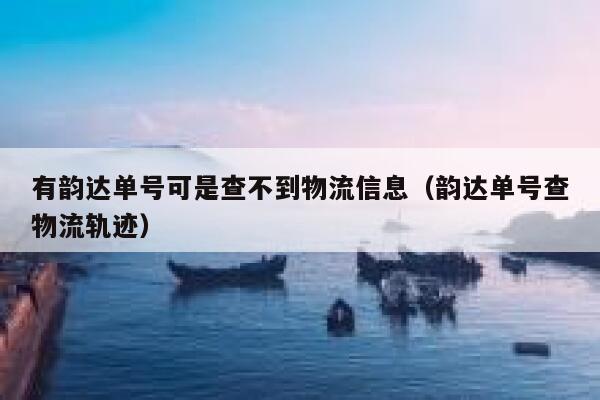 有韵达单号可是查不到物流信息（韵达单号查物流轨迹） 第1张