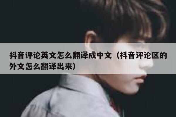 抖音评论英文怎么翻译成中文（抖音评论区的外文怎么翻译出来） 第1张