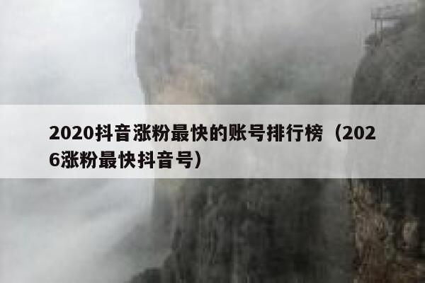 2020抖音涨粉最快的账号排行榜（2026涨粉最快抖音号） 第1张