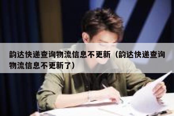 韵达快递查询物流信息不更新（韵达快递查询物流信息不更新了） 第1张