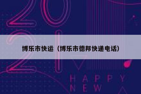 博乐市快运（博乐市德邦快递电话） 第1张