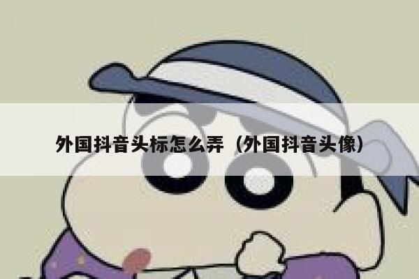 外国抖音头标怎么弄(外国抖音头像) 第1张 外国抖音头标怎么弄(外国抖音头像) 第1张