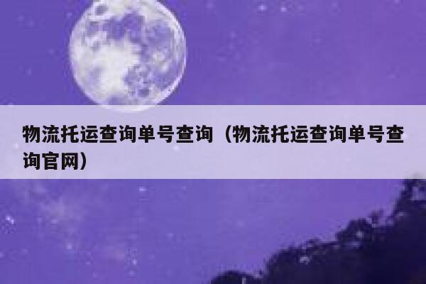 物流托运查询单号查询(物流托运查询单号查询官网) 第1张 物流托运查询单号查询(物流托运查询单号查询官网) 第1张