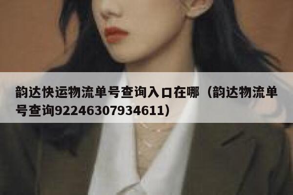 韵达快运物流单号查询入口在哪(韵达物流单号查询92246307934611) 第1张 韵达快运物流单号查询入口在哪(韵达物流单号查询92246307934611) 第1张