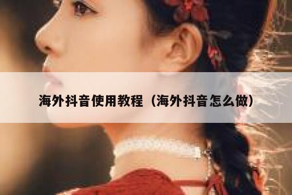 海外抖音使用教程(海外抖音怎么做) 第1张 海外抖音使用教程(海外抖音怎么做) 第1张