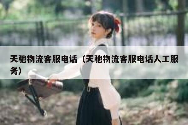 天驰物流客服电话（天驰物流客服电话人工服务） 第1张