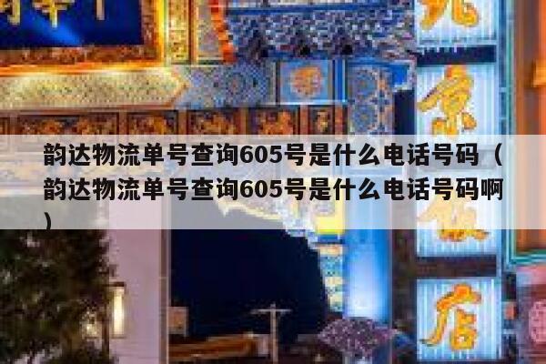 韵达物流单号查询605号是什么电话号码（韵达物流单号查询605号是什么电话号码啊） 第1张