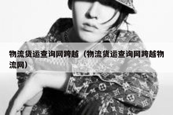 物流货运查询网跨越(物流货运查询网跨越物流网) 第1张 物流货运查询网跨越(物流货运查询网跨越物流网) 第1张