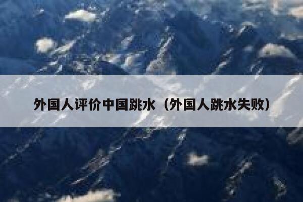 外国人评价中国跳水（外国人跳水失败） 第1张