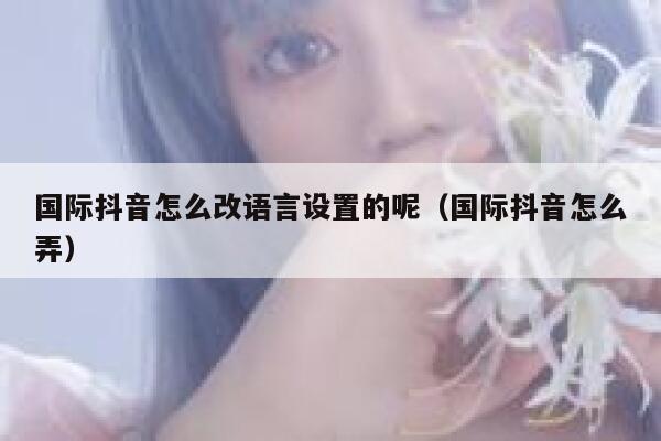 国际抖音怎么改语言设置的呢（国际抖音怎么弄） 第1张