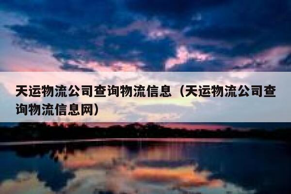 天运物流公司查询物流信息(天运物流公司查询物流信息网) 第1张 天运物流公司查询物流信息(天运物流公司查询物流信息网) 第1张