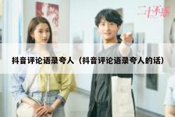 抖音评论语录夸人（抖音评论语录夸人的话） 第1张