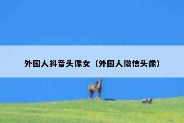 外国人抖音头像女（外国人微信头像） 第1张