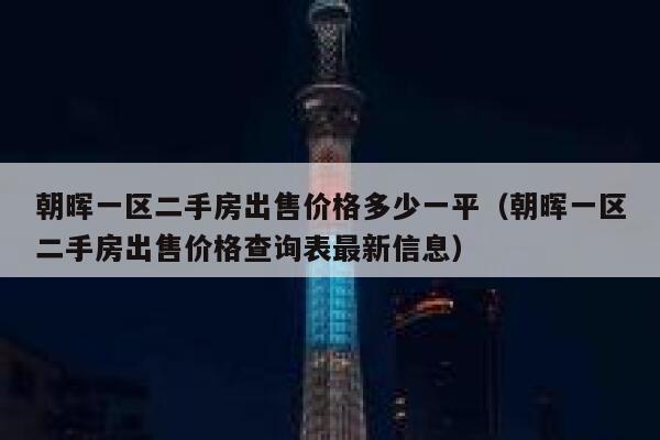 朝晖一区二手房出售价格多少一平（朝晖一区二手房出售价格查询表最新信息） 第1张