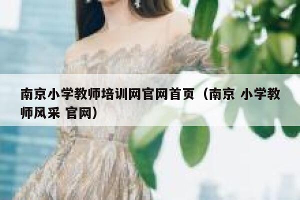 南京小学教师培训网官网首页（南京 小学教师风采 官网） 第1张