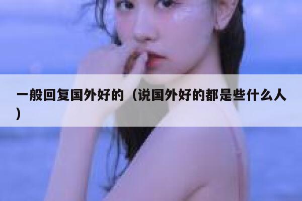 一般回复国外好的（说国外好的都是些什么人） 第1张