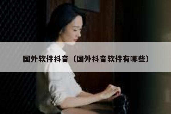 国外软件抖音（国外抖音软件有哪些） 第1张