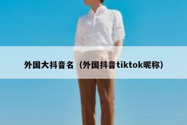 外国大抖音名(外国抖音tiktok昵称) 第1张 外国大抖音名(外国抖音tiktok昵称) 第1张