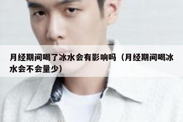 月经期间喝了冰水会有影响吗（月经期间喝冰水会不会量少） 第1张