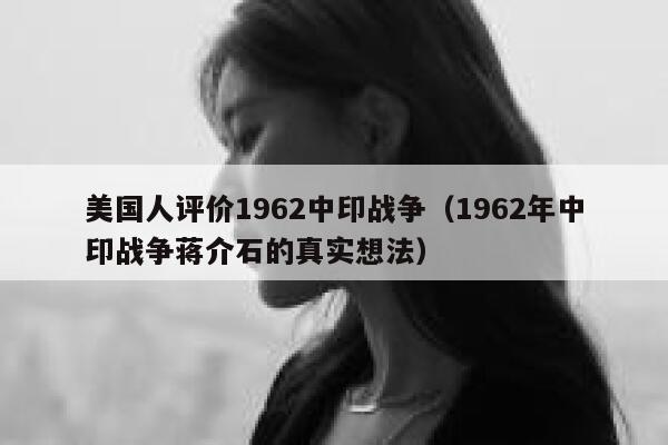 美国人评价1962中印战争（1962年中印战争蒋介石的真实想法） 第1张