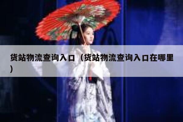 货站物流查询入口(货站物流查询入口在哪里) 第1张 货站物流查询入口(货站物流查询入口在哪里) 第1张