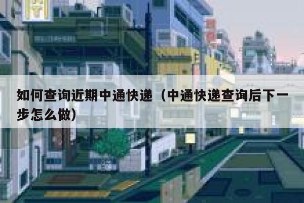 如何查询近期中通快递（中通快递查询后下一步怎么做） 第1张