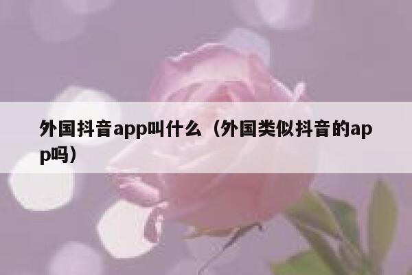 外国抖音app叫什么（外国类似抖音的app吗） 第1张