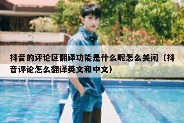 抖音的评论区翻译功能是什么呢怎么关闭（抖音评论怎么翻译英文和中文） 第1张