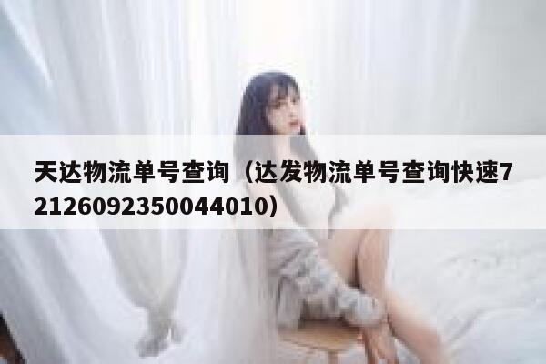 天达物流单号查询(达发物流单号查询快速72126092350044010) 第1张 天达物流单号查询(达发物流单号查询快速72126092350044010) 第1张