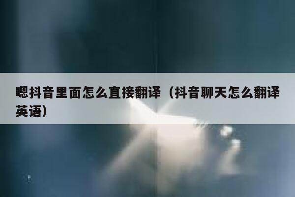 嗯抖音里面怎么直接翻译（抖音聊天怎么翻译英语） 第1张