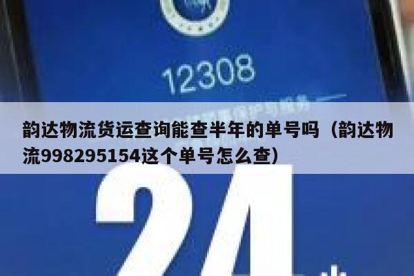 韵达物流货运查询能查半年的单号吗（韵达物流998295154这个单号怎么查） 第1张