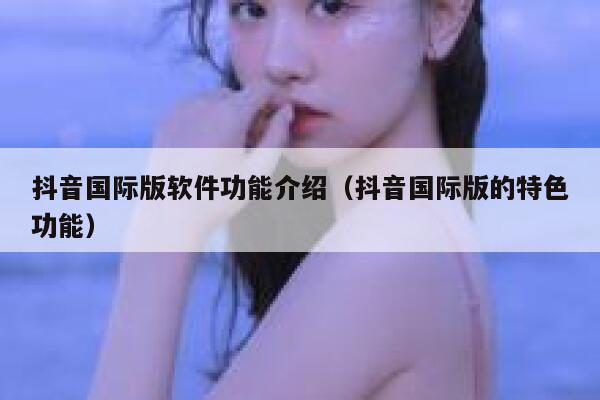 抖音国际版软件功能介绍（抖音国际版的特色功能） 第1张