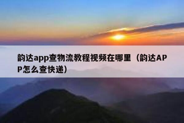 韵达app查物流教程视频在哪里(韵达APP怎么查快递) 第1张 韵达app查物流教程视频在哪里(韵达APP怎么查快递) 第1张