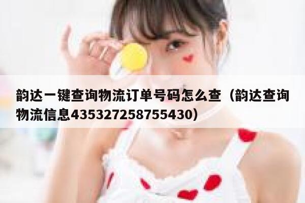 韵达一键查询物流订单号码怎么查（韵达查询物流信息435327258755430） 第1张