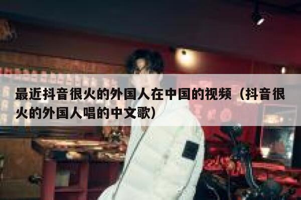 最近抖音很火的外国人在中国的视频(抖音很火的外国人唱的中文歌) 第1张 最近抖音很火的外国人在中国的视频(抖音很火的外国人唱的中文歌) 第1张