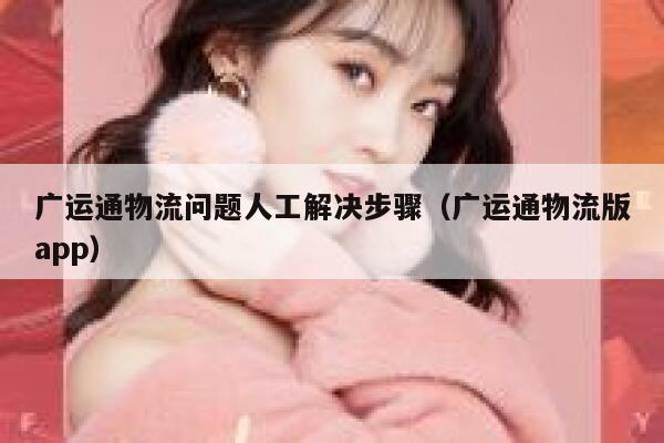 广运通物流问题人工解决步骤（广运通物流版app） 第1张