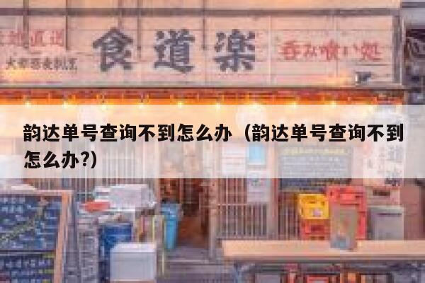 韵达单号查询不到怎么办（韵达单号查询不到怎么办?） 第1张