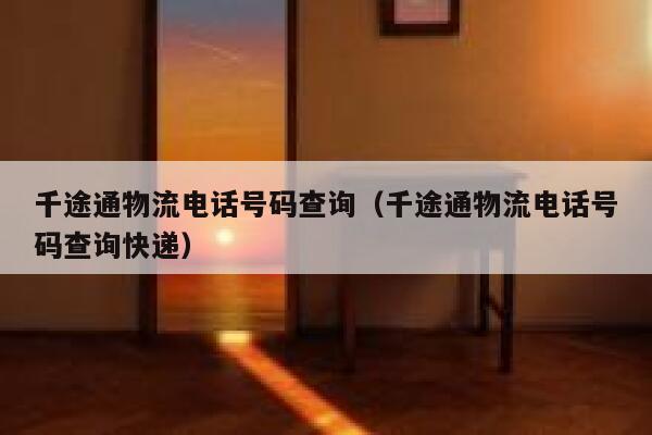 千途通物流电话号码查询（千途通物流电话号码查询快递） 第1张
