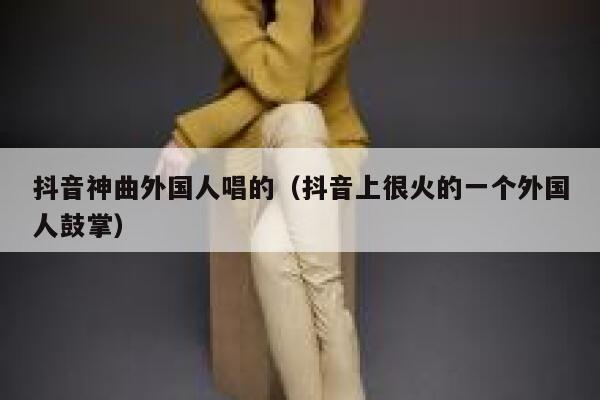 抖音神曲外国人唱的（抖音上很火的一个外国人鼓掌） 第1张