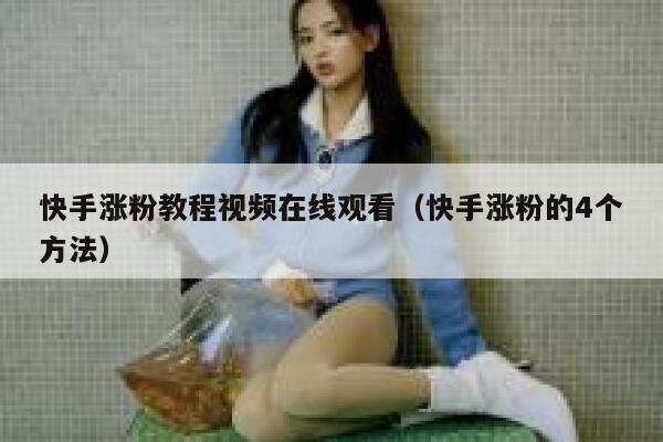 快手涨粉教程视频在线观看（快手涨粉的4个方法） 第1张
