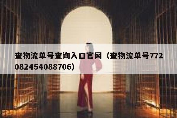 查物流单号查询入口官网（查物流单号772082454088706） 第1张