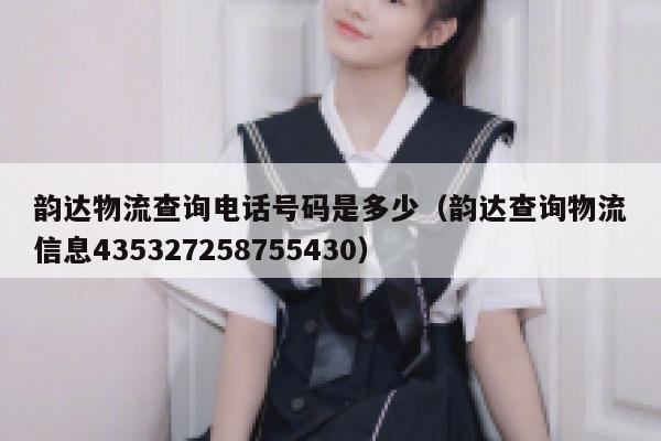 韵达物流查询电话号码是多少（韵达查询物流信息435327258755430） 第1张