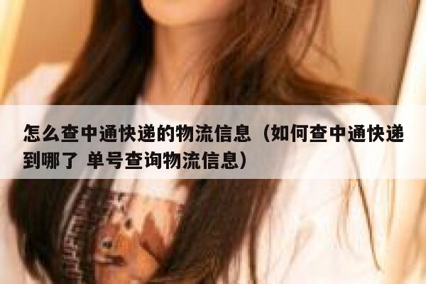 怎么查中通快递的物流信息(如何查中通快递到哪了 单号查询物流信息) 第1张 怎么查中通快递的物流信息(如何查中通快递到哪了 单号查询物流信息) 第1张